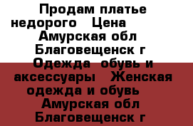 Продам платье недорого › Цена ­ 1 000 - Амурская обл., Благовещенск г. Одежда, обувь и аксессуары » Женская одежда и обувь   . Амурская обл.,Благовещенск г.